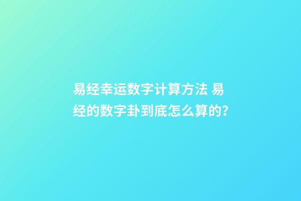 易经幸运数字计算方法 易经的数字卦到底怎么算的？-第1张-观点-玄机派